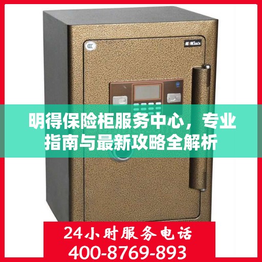 明得保险柜服务中心，专业指南与最新攻略全解析