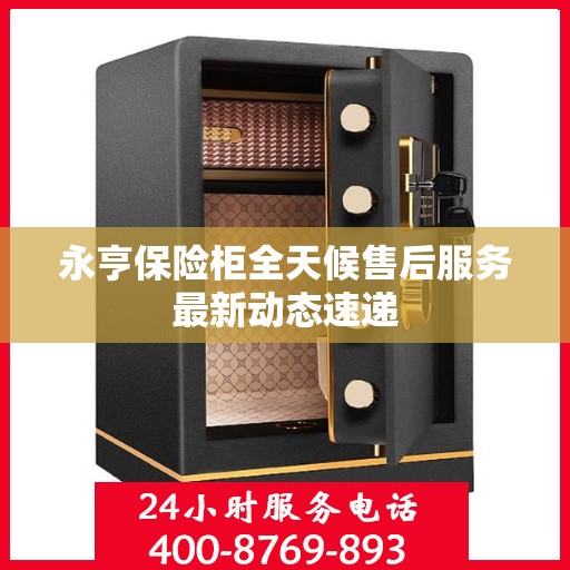 永亨保险柜全天候售后服务最新动态速递
