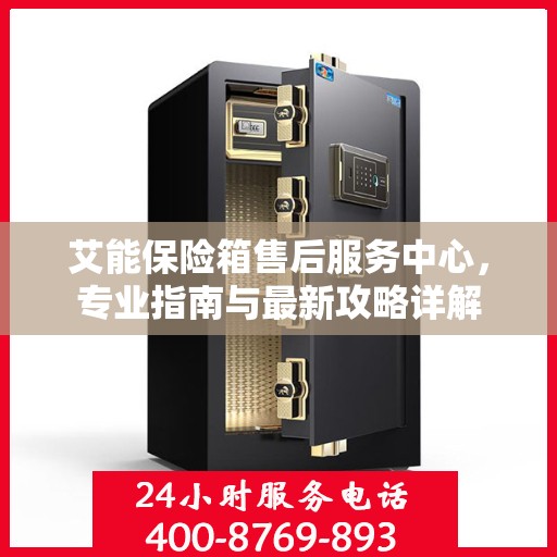 艾能保险箱售后服务中心，专业指南与最新攻略详解