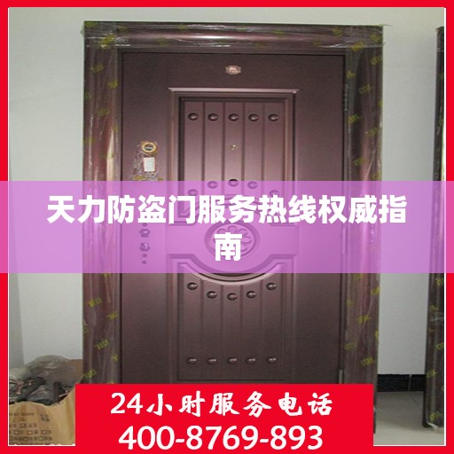 天力防盗门服务热线权威指南