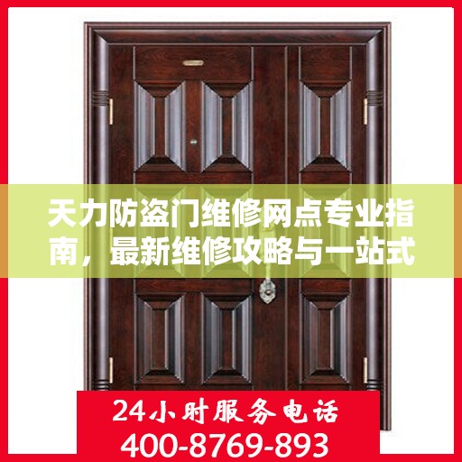 天力防盗门维修网点专业指南，最新维修攻略与一站式服务体验