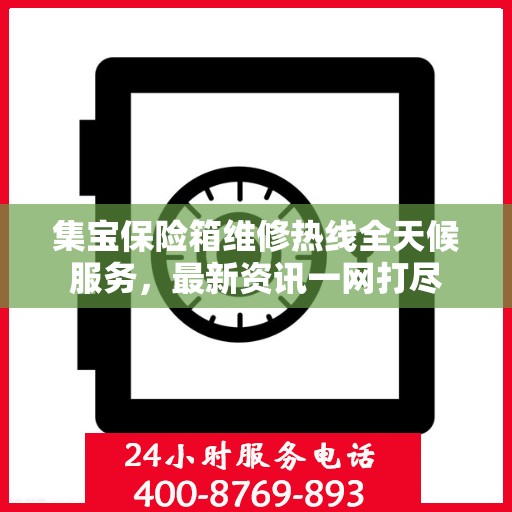 集宝保险箱维修热线全天候服务，最新资讯一网打尽