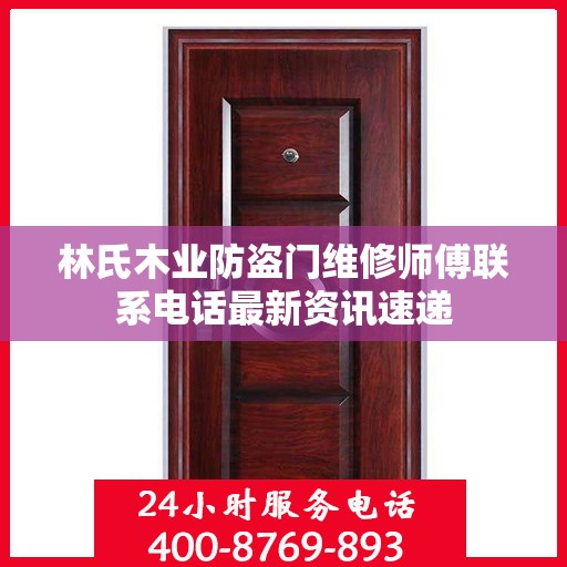 林氏木业防盗门维修师傅联系电话最新资讯速递