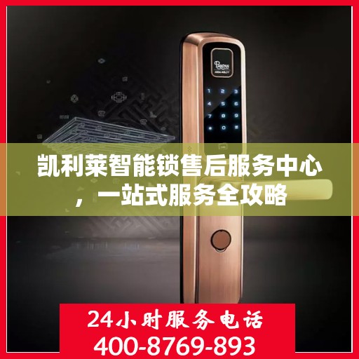 凯利莱智能锁售后服务中心，一站式服务全攻略