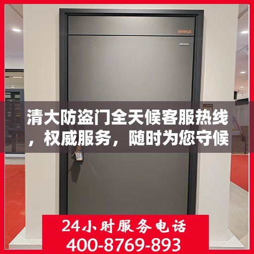 清大防盗门全天候客服热线，权威服务，随时为您守候