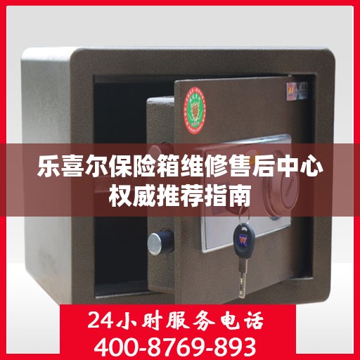 乐喜尔保险箱维修售后中心权威推荐指南