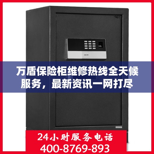 万盾保险柜维修热线全天候服务，最新资讯一网打尽