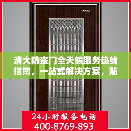 清大防盗门全天候服务热线指南，一站式解决方案，贴心服务不打烊