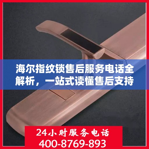 海尔指纹锁售后服务电话全解析，一站式读懂售后支持细节