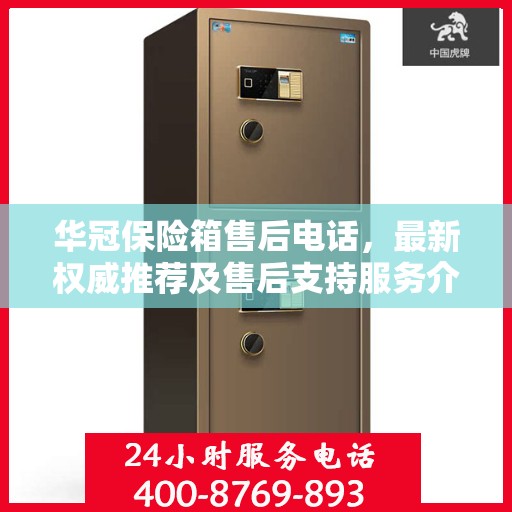 华冠保险箱售后电话，最新权威推荐及售后支持服务介绍