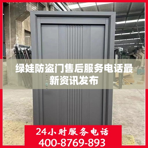 绿娃防盗门售后服务电话最新资讯发布