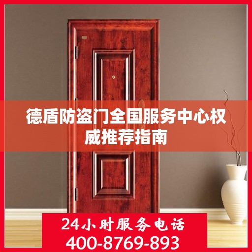 德盾防盗门全国服务中心权威推荐指南