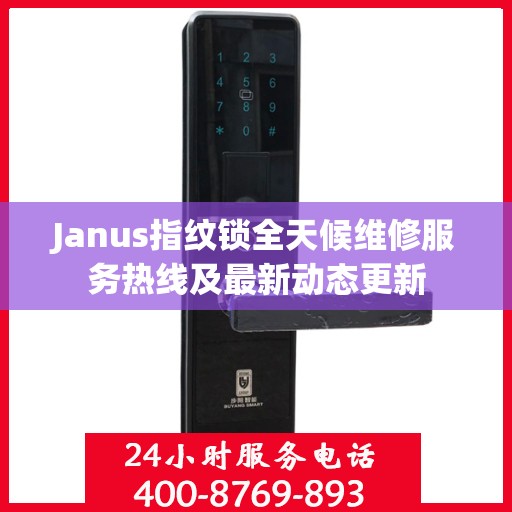 Janus指纹锁全天候维修服务热线及最新动态更新
