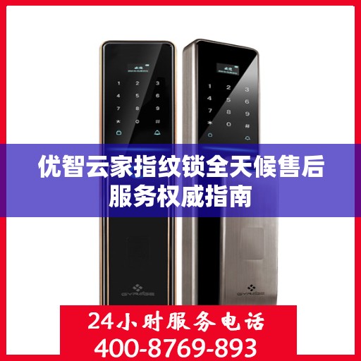 优智云家指纹锁全天候售后服务权威指南