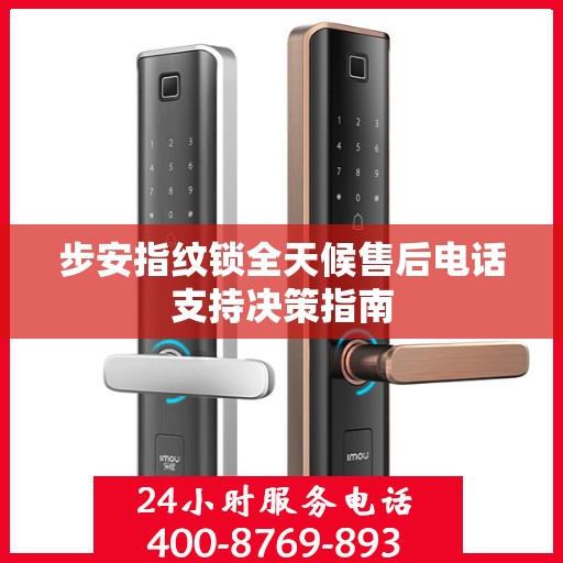 步安指纹锁全天候售后电话支持决策指南