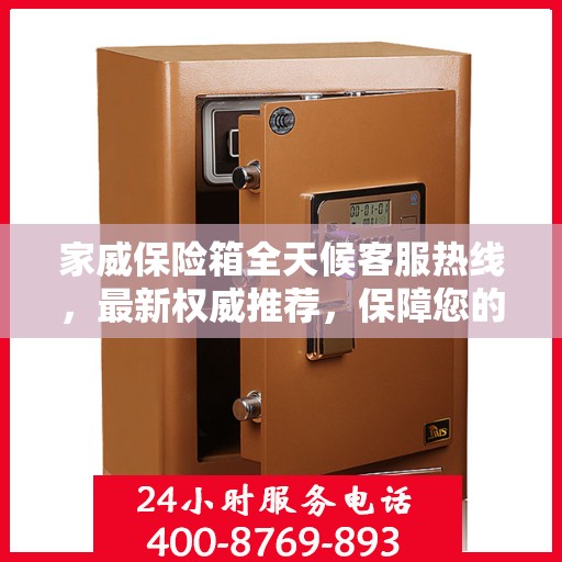 家威保险箱全天候客服热线，最新权威推荐，保障您的安全需求