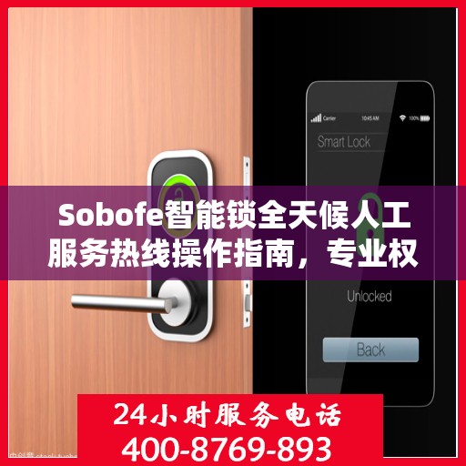 Sobofe智能锁全天候人工服务热线操作指南，专业权威解答尽在掌握