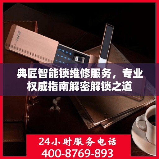 典匠智能锁维修服务，专业权威指南解密解锁之道