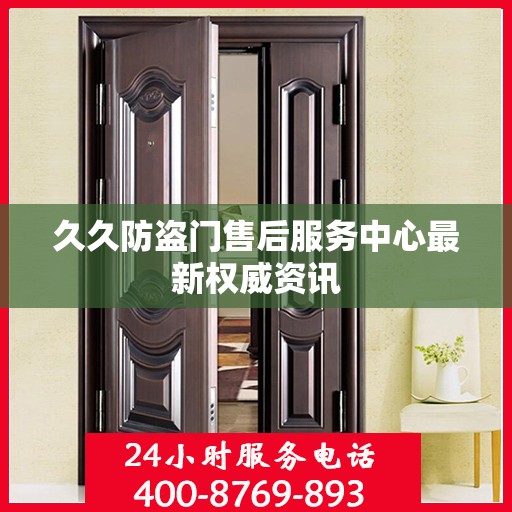 久久防盗门售后服务中心最新权威资讯