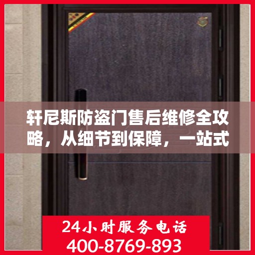 轩尼斯防盗门售后维修全攻略，从细节到保障，一站式解决您的维修烦恼