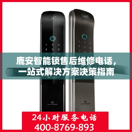 鹿安智能锁售后维修电话，一站式解决方案决策指南