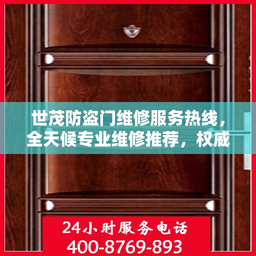 世茂防盗门维修服务热线，全天候专业维修推荐，权威最新资讯速递