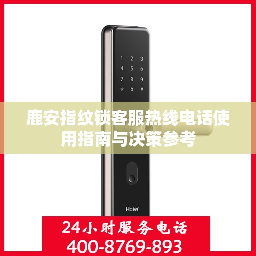 鹿安指纹锁客服热线电话使用指南与决策参考
