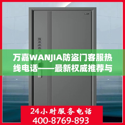万嘉WANJIA防盗门客服热线电话——最新权威推荐与您的安全同行