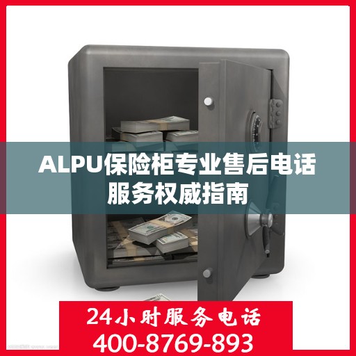 ALPU保险柜专业售后电话服务权威指南
