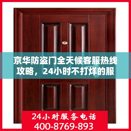 京华防盗门全天候客服热线攻略，24小时不打烊的服务支持