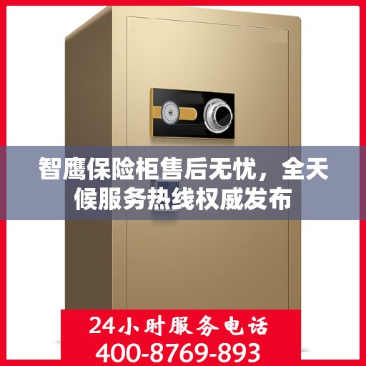 智鹰保险柜售后无忧，全天候服务热线权威发布