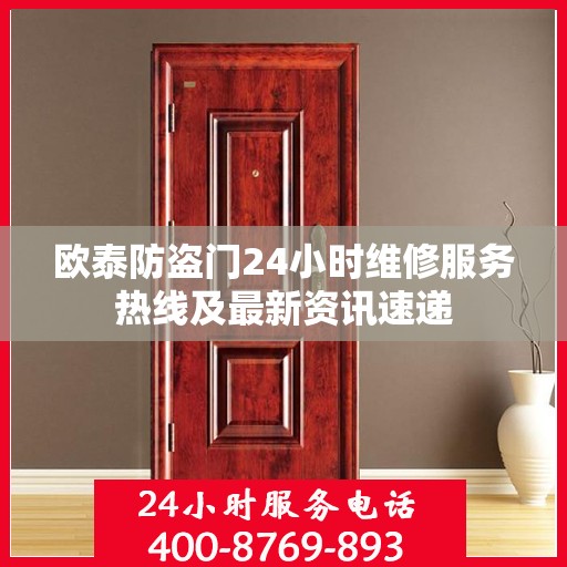 欧泰防盗门24小时维修服务热线及最新资讯速递