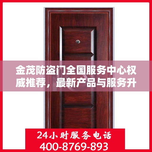 金茂防盗门全国服务中心权威推荐，最新产品与服务升级指南