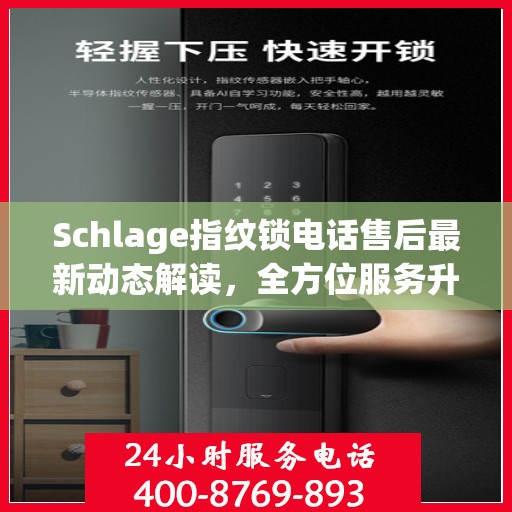 Schlage指纹锁电话售后最新动态解读，全方位服务升级，保障用户安全体验