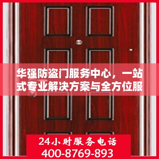 华强防盗门服务中心，一站式专业解决方案与全方位服务指南