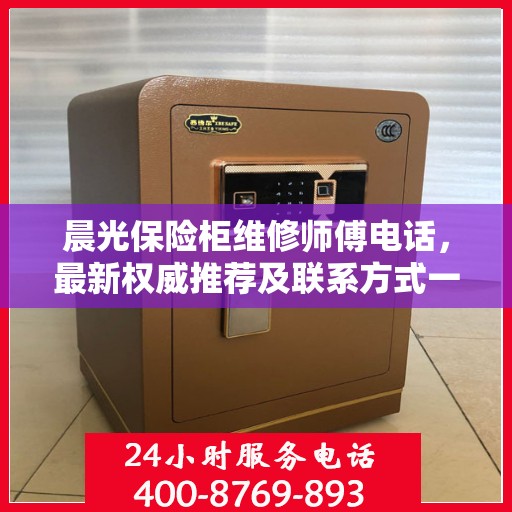 晨光保险柜维修师傅电话，最新权威推荐及联系方式一网打尽
