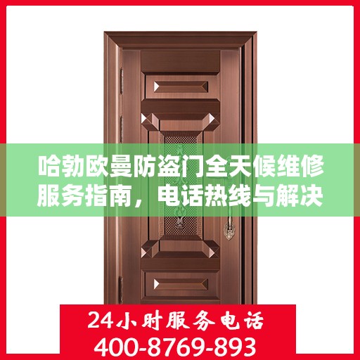 哈勃欧曼防盗门全天候维修服务指南，电话热线与解决方案全解析