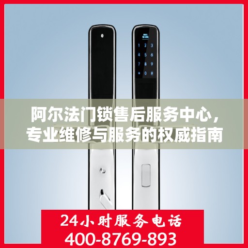 阿尔法门锁售后服务中心，专业维修与服务的权威指南
