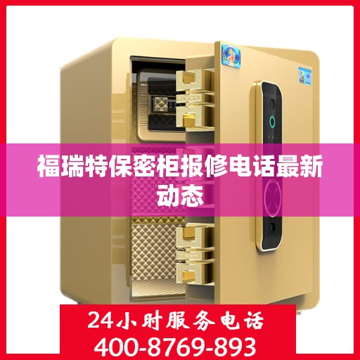 福瑞特保密柜报修电话最新动态
