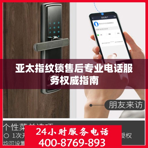 亚太指纹锁售后专业电话服务权威指南
