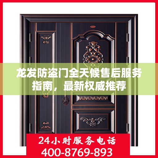 龙发防盗门全天候售后服务指南，最新权威推荐