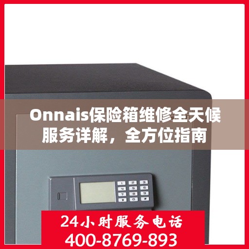 Onnais保险箱维修全天候服务详解，全方位指南