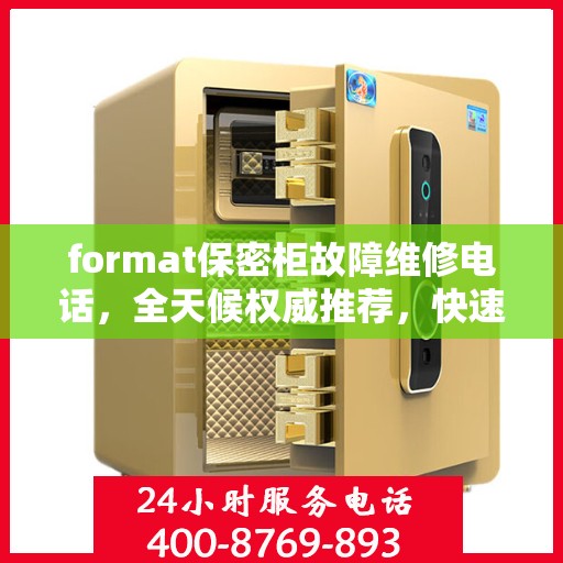 format保密柜故障维修电话，全天候权威推荐，快速响应您的需求！