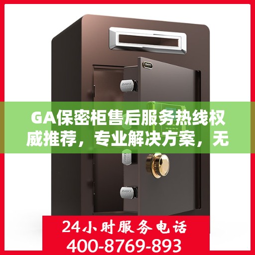 GA保密柜售后服务热线权威推荐，专业解决方案，无忧售后支持