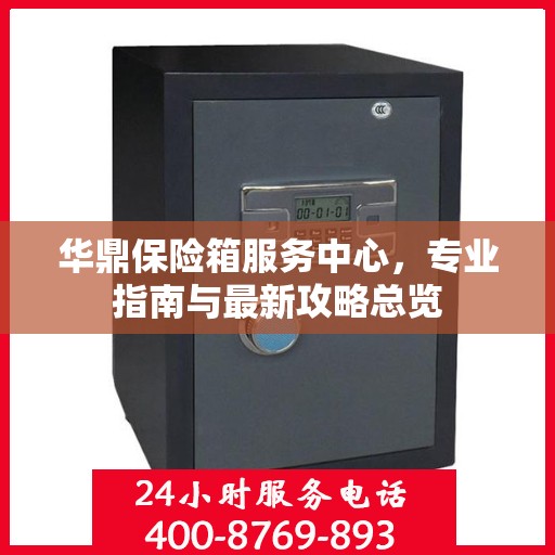 华鼎保险箱服务中心，专业指南与最新攻略总览
