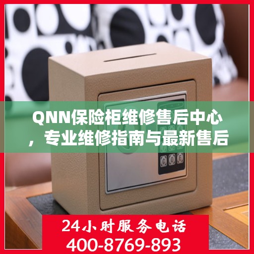 QNN保险柜维修售后中心，专业维修指南与最新售后攻略