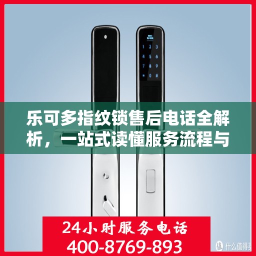 乐可多指纹锁售后电话全解析，一站式读懂服务流程与联系方式