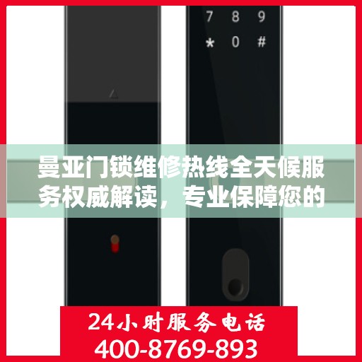 曼亚门锁维修热线全天候服务权威解读，专业保障您的安全锁事无忧