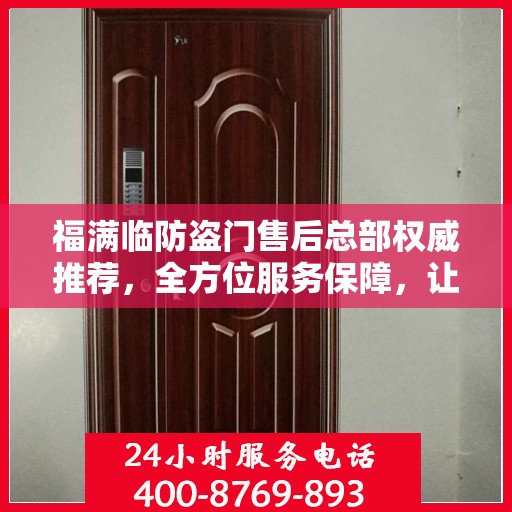 福满临防盗门售后总部权威推荐，全方位服务保障，让您安心无忧