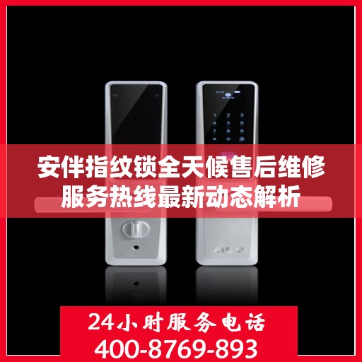 安伴指纹锁全天候售后维修服务热线最新动态解析